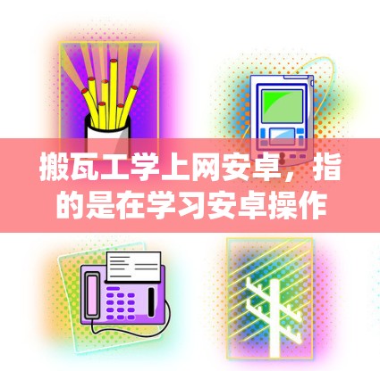 搬瓦工学上网安卓,指的是在学习安卓操作系统和其开发过程中,搬瓦工可能在学习过程中遇到了一些问题或挑战,需要帮助解决。以下是一些可能涉及的步骤和建议 搬瓦工学上网安卓,指的是在学习安卓操作系统和其开发过程中,搬瓦工可能在学习过程中遇到了一些问题或挑战,需要帮助解决。以下是一些可能涉及的步骤和建议