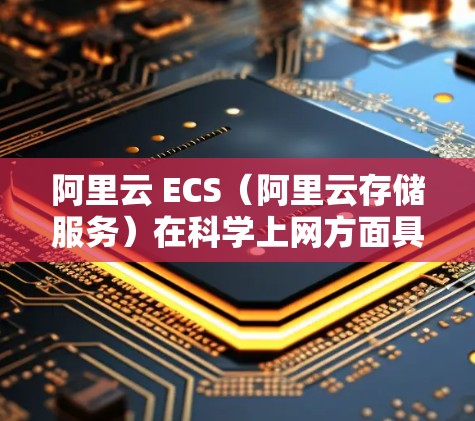 阿里云 ECS(阿里云存储服务)在科学上网方面具有一定的支持能力,但具体的实现取决于多种因素,包括数据存储技术、网络控制功能以及云服务的整合方式。以下是对这一问题的详细分析和总结 阿里云 ECS(阿里云存储服务)在科学上网方面具有一定的支持能力,但具体的实现取决于多种因素,包括数据存储技术、网络控制功能以及云服务的整合方式。以下是对这一问题的详细分析和总结