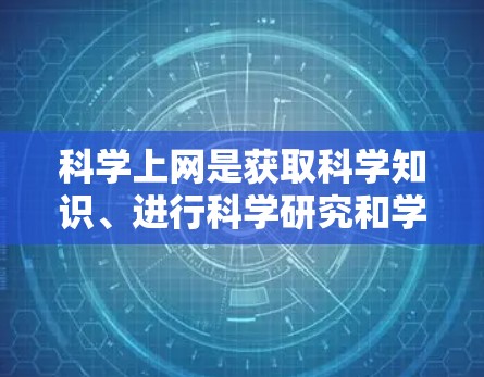 科学上网是获取科学知识、进行科学研究和学习的重要工具。以下是一些比较好的科学上网资源和平台,供你选择和使用 科学上网是获取科学知识、进行科学研究和学习的重要工具。以下是一些比较好的科学上网资源和平台,供你选择和使用