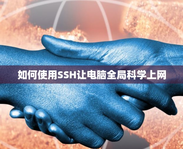 如何使用SSH让电脑全局科学上网 如何使用SSH让电脑全局科学上网