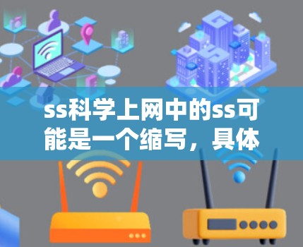 ss科学上网中的ss可能是一个缩写,具体含义需要结合上下文来确定。以下是几种可能的解释 ss科学上网中的ss可能是一个缩写,具体含义需要结合上下文来确定。以下是几种可能的解释