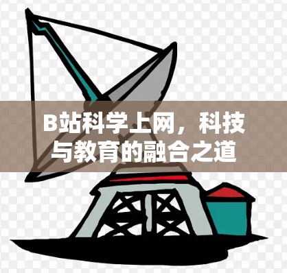 B站科学上网,科技与教育的融合之道 B站科学上网,科技与教育的融合之道