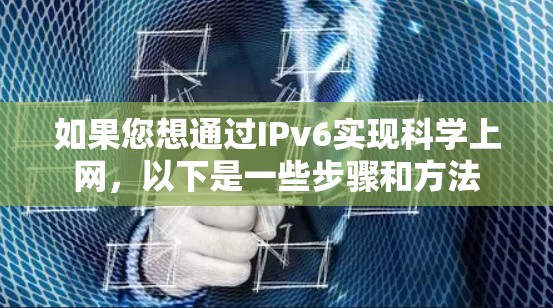 如果您想通过IPv6实现科学上网,以下是一些步骤和方法 如果您想通过IPv6实现科学上网,以下是一些步骤和方法