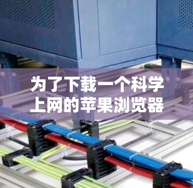 为了下载一个科学上网的苹果浏览器,以下是一些推荐的工具和方法 为了下载一个科学上网的苹果浏览器,以下是一些推荐的工具和方法