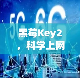黑莓Key2,科学上网的终极选择 黑莓Key2,科学上网的终极选择