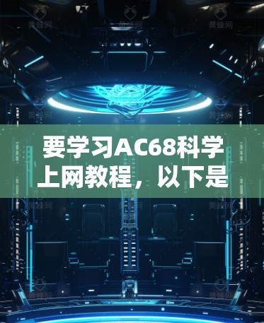 要学习AC68科学上网教程，以下是清晰的步骤指南