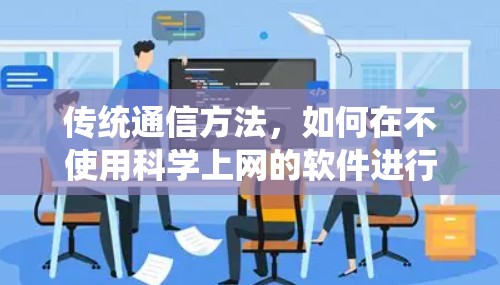 传统通信方法,如何在不使用科学上网的软件进行通信? 传统通信方法,如何在不使用科学上网的软件进行通信?