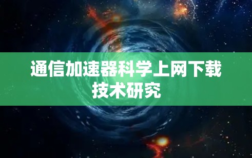 通信加速器科学上网下载技术研究 通信加速器科学上网下载技术研究