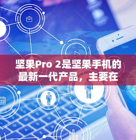 坚果Pro 2是坚果手机的最新一代产品,主要在设计、性能和功能上进行了改进。以下是关于坚果Pro 2科学上网的功能和特点的详细分析 坚果Pro 2是坚果手机的最新一代产品,主要在设计、性能和功能上进行了改进。以下是关于坚果Pro 2科学上网的功能和特点的详细分析