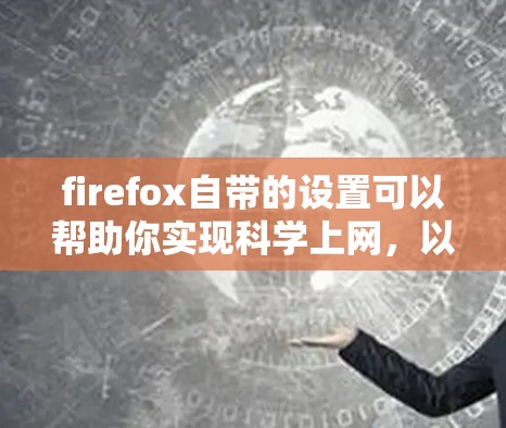 firefox自带的设置可以帮助你实现科学上网,以更好地管理网页访问和解决一些常见问题。以下是一些可以实现科学上网的设置方法 firefox自带的设置可以帮助你实现科学上网,以更好地管理网页访问和解决一些常见问题。以下是一些可以实现科学上网的设置方法
