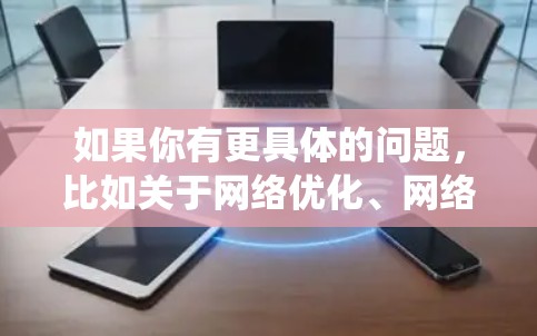 如果你有更具体的问题,比如关于网络优化、网络安全、分布式系统等,可以提供更多细节,我会尽力提供更详细的解答 如果你有更具体的问题,比如关于网络优化、网络安全、分布式系统等,可以提供更多细节,我会尽力提供更详细的解答