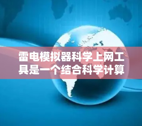 雷电模拟器科学上网工具是一个结合科学计算和互联网技术的领域,用于模拟雷电过程,研究其物理行为并进行科学计算或数据分析。以下是对该领域的一些总结和建议 雷电模拟器科学上网工具是一个结合科学计算和互联网技术的领域,用于模拟雷电过程,研究其物理行为并进行科学计算或数据分析。以下是对该领域的一些总结和建议