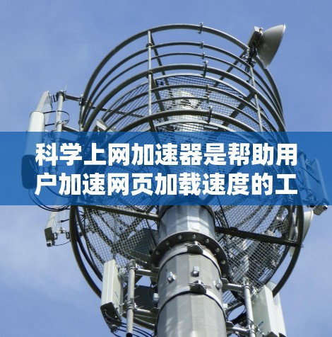 科学上网加速器是帮助用户加速网页加载速度的工具，尤其适用于科学计算和在线资源下载。以下是几种推荐的免费选择