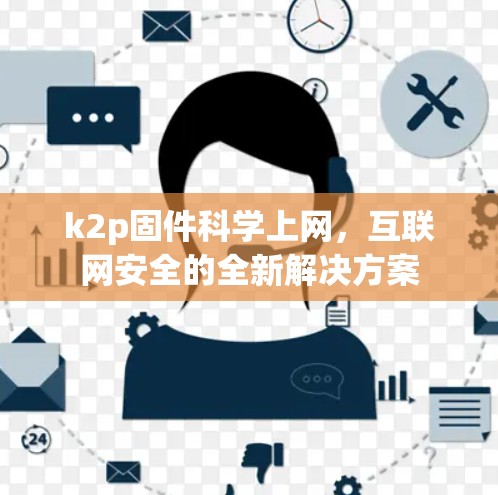 k2p固件科学上网,互联网安全的全新解决方案 k2p固件科学上网,互联网安全的全新解决方案
