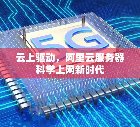 云上驱动,阿里云服务器科学上网新时代 云上驱动,阿里云服务器科学上网新时代