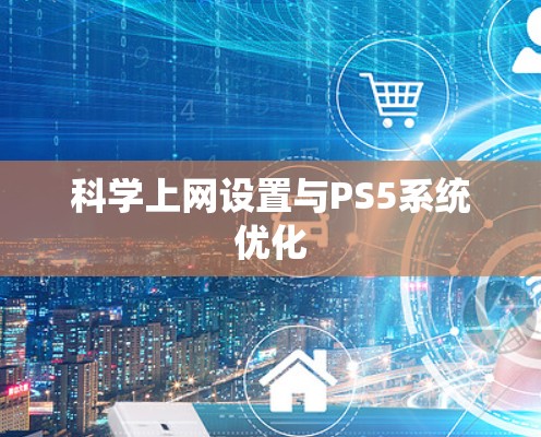 科学上网设置与PS5系统优化 科学上网设置与PS5系统优化