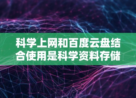 科学上网和百度云盘结合使用是科学资料存储和共享的一个高效工具。以下是对这一结合的详细总结 科学上网和百度云盘结合使用是科学资料存储和共享的一个高效工具。以下是对这一结合的详细总结