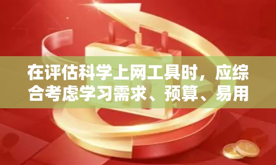 在评估科学上网工具时,应综合考虑学习需求、预算、易用性和学习者的反馈。以下是基于分析的结果和建议 在评估科学上网工具时,应综合考虑学习需求、预算、易用性和学习者的反馈。以下是基于分析的结果和建议