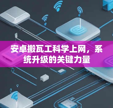 安卓搬瓦工科学上网,系统升级的关键力量 安卓搬瓦工科学上网,系统升级的关键力量