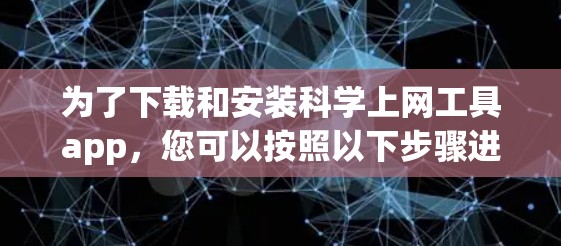 为了下载和安装科学上网工具app,您可以按照以下步骤进行 为了下载和安装科学上网工具app,您可以按照以下步骤进行