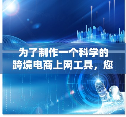 为了制作一个科学的跨境电商上网工具,您可以按照以下步骤进行设计和开发 为了制作一个科学的跨境电商上网工具,您可以按照以下步骤进行设计和开发