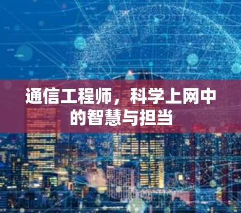 通信工程师,科学上网中的智慧与担当 通信工程师,科学上网中的智慧与担当