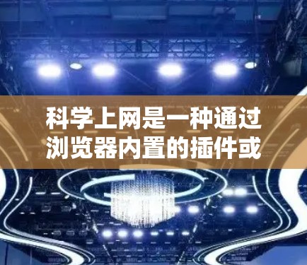 科学上网是一种通过浏览器内置的插件或扩展来提供更强大的功能,通常指浏览器支持的科学计算工具、服务器端计算能力或实时数据服务。以下是对这一概念的详细分析和解释 科学上网是一种通过浏览器内置的插件或扩展来提供更强大的功能,通常指浏览器支持的科学计算工具、服务器端计算能力或实时数据服务。以下是对这一概念的详细分析和解释