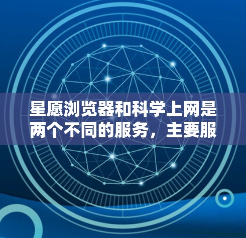 星愿浏览器和科学上网是两个不同的服务，主要服务于不同的用户群体。以下是它们的主要区别和特点