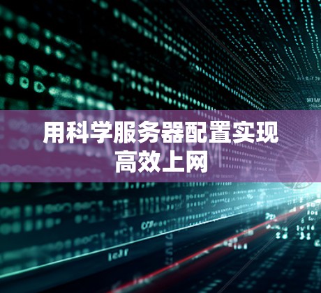 用科学服务器配置实现高效上网 用科学服务器配置实现高效上网