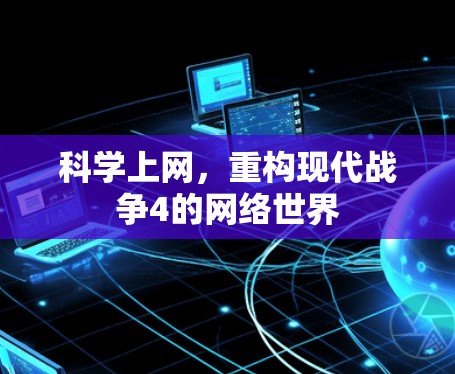 科学上网,重构现代战争4的网络世界 科学上网,重构现代战争4的网络世界