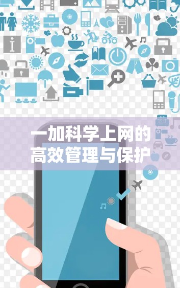 一加科学上网的高效管理与保护 一加科学上网的高效管理与保护