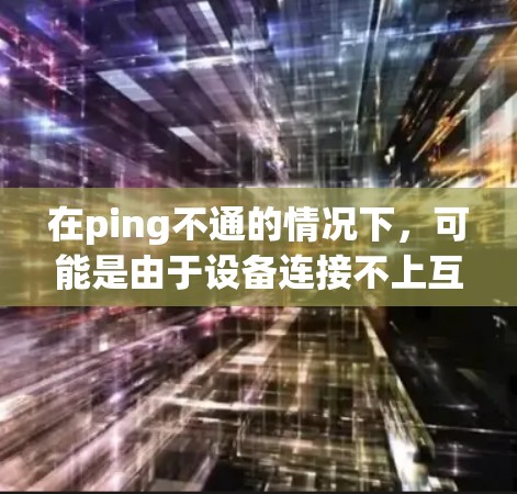在ping不通的情况下,可能是由于设备连接不上互联网或者网络状态不佳。要解决这个问题并科学上网,可以采取以下步骤 在ping不通的情况下,可能是由于设备连接不上互联网或者网络状态不佳。要解决这个问题并科学上网,可以采取以下步骤
