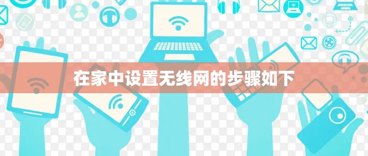 在家中设置无线网的步骤如下 在家中设置无线网的步骤如下