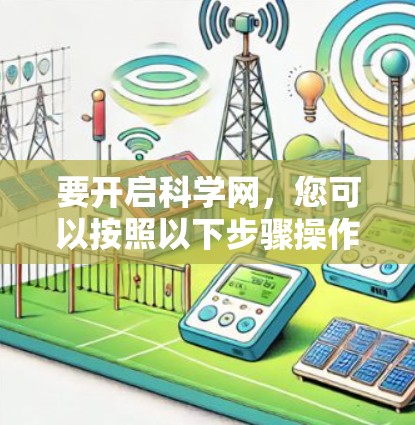 要开启科学网,您可以按照以下步骤操作 要开启科学网,您可以按照以下步骤操作
