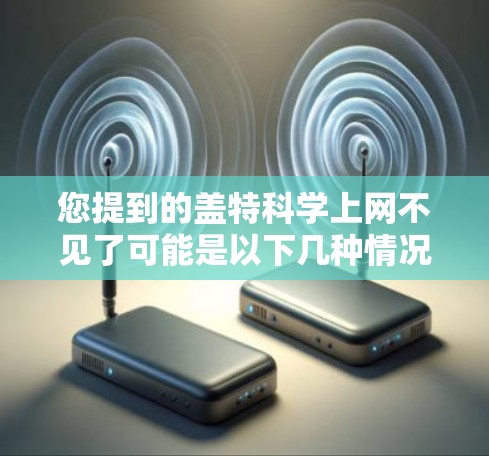 您提到的盖特科学上网不见了可能是以下几种情况之一 您提到的盖特科学上网不见了可能是以下几种情况之一