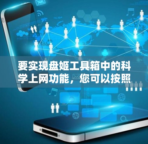 要实现盘姬工具箱中的科学上网功能,您可以按照以下步骤进行 要实现盘姬工具箱中的科学上网功能,您可以按照以下步骤进行