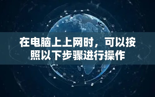 在电脑上上网时,可以按照以下步骤进行操作 在电脑上上网时,可以按照以下步骤进行操作