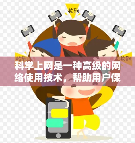 科学上网是一种高级的网络使用技术,帮助用户保护数据安全,提高网络使用效率。以下是对科学上网的逐步解释和建议 科学上网是一种高级的网络使用技术,帮助用户保护数据安全,提高网络使用效率。以下是对科学上网的逐步解释和建议