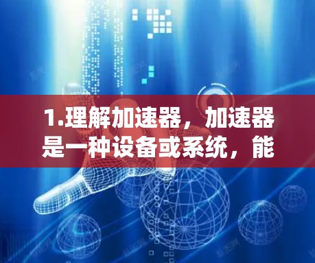 1.理解加速器,加速器是一种设备或系统,能够加速特定任务的执行,如计算、连接网络等 1.理解加速器,加速器是一种设备或系统,能够加速特定任务的执行,如计算、连接网络等