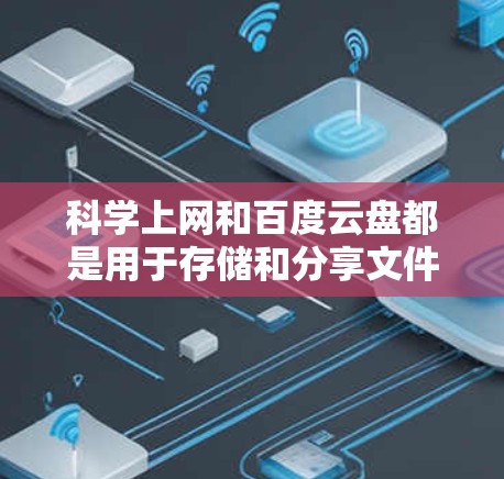 科学上网和百度云盘都是用于存储和分享文件的网络服务,但它们在多个方面有所不同,适合不同的人群和需求 科学上网和百度云盘都是用于存储和分享文件的网络服务,但它们在多个方面有所不同,适合不同的人群和需求