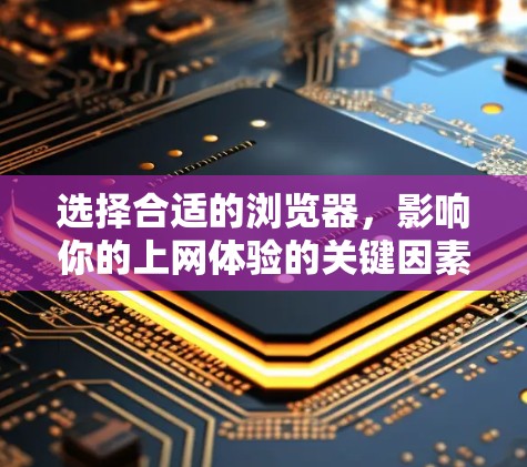 选择合适的浏览器,影响你的上网体验的关键因素 选择合适的浏览器,影响你的上网体验的关键因素