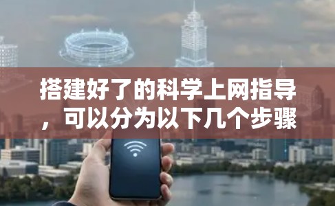搭建好了的科学上网指导,可以分为以下几个步骤和注意事项 搭建好了的科学上网指导,可以分为以下几个步骤和注意事项