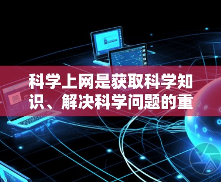 科学上网是获取科学知识、解决科学问题的重要工具。在国内,科学上网的方法主要集中在以下几个方面 科学上网是获取科学知识、解决科学问题的重要工具。在国内,科学上网的方法主要集中在以下几个方面