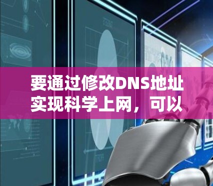 要通过修改DNS地址实现科学上网,可以采用以下步骤 要通过修改DNS地址实现科学上网,可以采用以下步骤