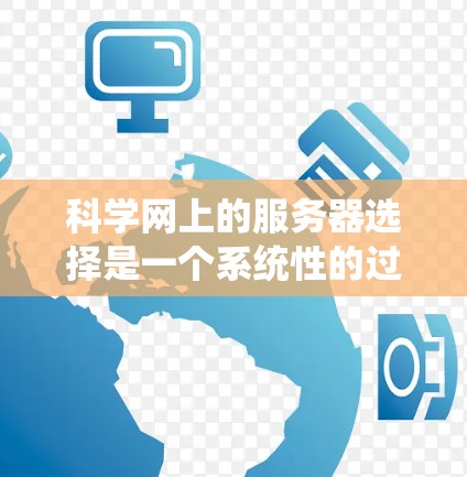 科学网上的服务器选择是一个系统性的过程,涉及多个因素和步骤。以下是一个结构化的指南,帮助用户找到科学网上的服务器 科学网上的服务器选择是一个系统性的过程,涉及多个因素和步骤。以下是一个结构化的指南,帮助用户找到科学网上的服务器
