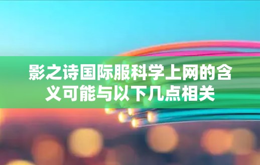 影之诗国际服科学上网的含义可能与以下几点相关 影之诗国际服科学上网的含义可能与以下几点相关