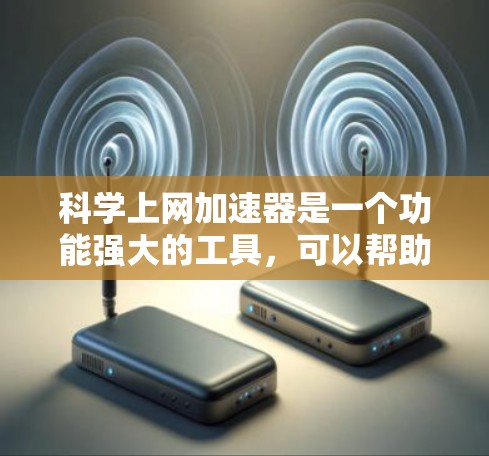 科学上网加速器是一个功能强大的工具，可以帮助你提高网络速度，特别是在进行科学实验或在线学习时。以下是一些步骤指南，帮助你使用科学上网加速器