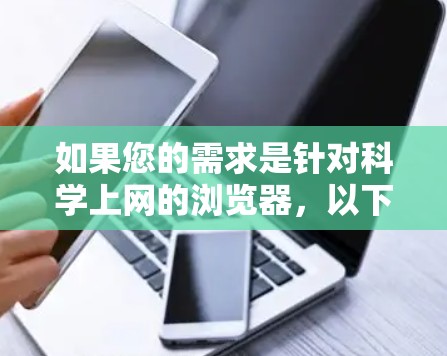 如果您的需求是针对科学上网的浏览器,以下是一些推荐的浏览器,它们在安全性、用户体验和个性化配置方面表现良好 如果您的需求是针对科学上网的浏览器,以下是一些推荐的浏览器,它们在安全性、用户体验和个性化配置方面表现良好