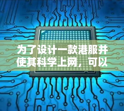 为了设计一款港服并使其科学上网,可以按照以下步骤进行 为了设计一款港服并使其科学上网,可以按照以下步骤进行