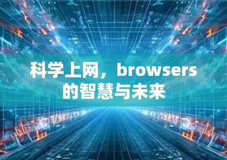科学上网,browsers的智慧与未来 科学上网,browsers的智慧与未来